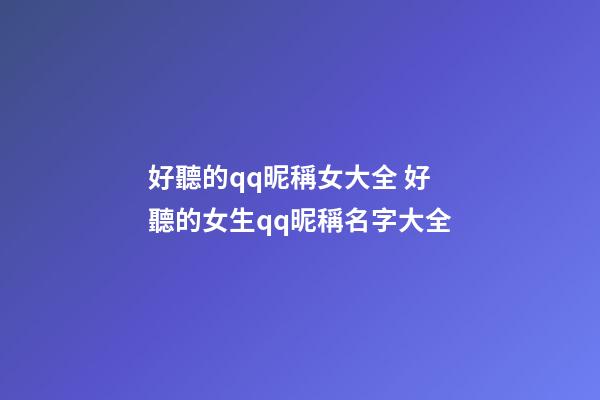 好聽的qq昵稱女大全 好聽的女生qq昵稱名字大全